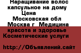 Наращивание волос капсульное на дому › Цена ­ 4 500 - Московская обл., Москва г. Медицина, красота и здоровье » Косметические услуги   